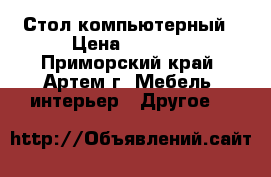 Стол компьютерный › Цена ­ 2 900 - Приморский край, Артем г. Мебель, интерьер » Другое   